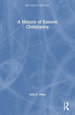 A History of Eastern Christianity by Atiya, Aziz S.