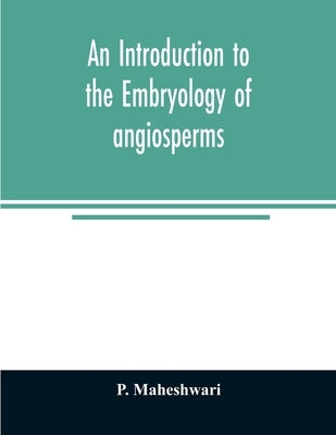 An introduction to the embryology of angiosperms by Maheshwari, P.