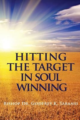 Hitting the Target in Soul Winning by Tabansi, Godfrey K.