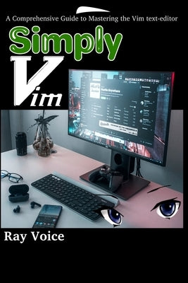 Simply Vim: A Comprehensive Guide to Mastering the Vim text-editor by Voice, Anna