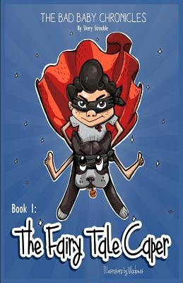 The Bad Baby Chronicles: Book 1 the Fairy Tale Caper by Strouble, Shery