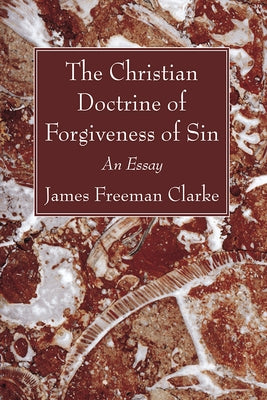 The Christian Doctrine of Forgiveness of Sin by Clarke, James Freeman