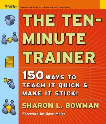 The Ten-Minute Trainer: 150 Ways to Teach It Quick and Make It Stick! by Bowman, Sharon L.
