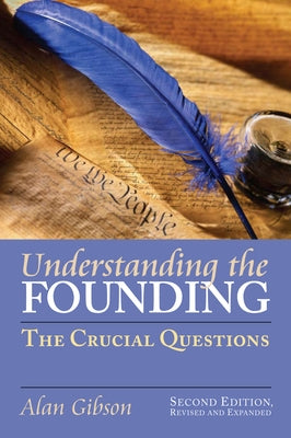 Understanding the Founding: The Crucial Questions?second Edition, Revised and Expanded by Gibson, Alan