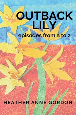Outback Lily - episodes from a to z by Gordon, Heather Anne