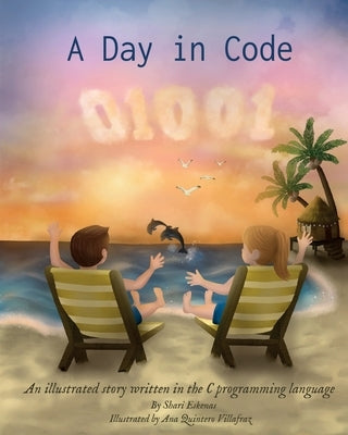 A Day in Code: An illustrated story written in the C programming language by Eskenas, Shari