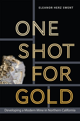 One Shot for Gold: Developing a Modern Mine in Northern California by Swent, Eleanor Herz