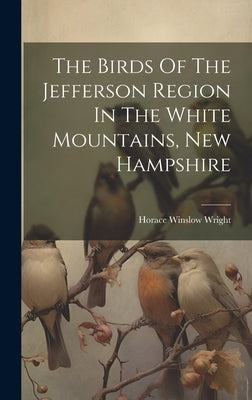 The Birds Of The Jefferson Region In The White Mountains, New Hampshire by Wright, Horace Winslow