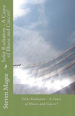 Solar Radiation - A Cause of Illness and Cancer? by Magee, Steven
