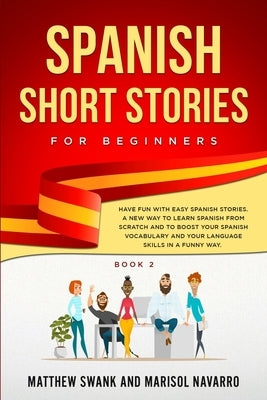 Spanish Short Stories for Beginners: Have Fun With Easy Spanish Stories: A New Way to Learn Spanish From Scratch and to Boost Your Spanish Vocabulary by Navarro, Marisol