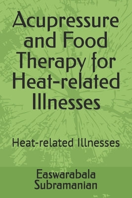 Acupressure and Food Therapy for Heat-related Illnesses: Heat-related Illnesses by Subramanian, Easwarabala