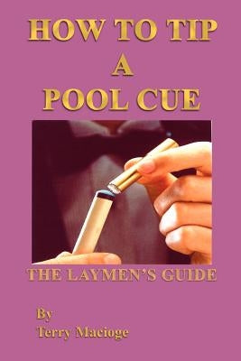"How To Tip a Pool Cue": The Laymen's Guide by Macioge, Terry