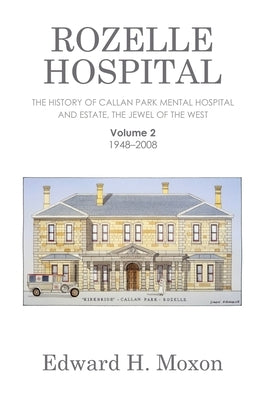 Rozelle Hospital: The History of Callan Park Mental Hospital and Estate, the Jewel of the West by Moxon, Edward H.