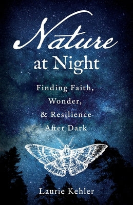 Nature at Night - Finding Faith, Wonder & Resilience After Dark by Kehler, Laurie