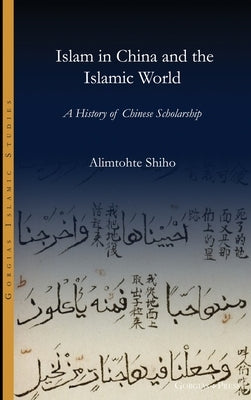 Islam in China and the Islamic world: A History of Chinese Scholarship by Alimtohte, Shiho