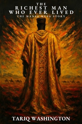 The Richest Man Who Ever Lived: The Mansa Musa Story: The Untold Story of History's Wealthiest Man and the African Empire That Changed the Medieval Wo by Washington, Tariq