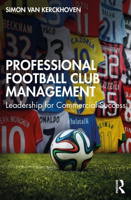 Professional Football Club Management: Leadership for Commercial Success by Van Kerckhoven, Simon