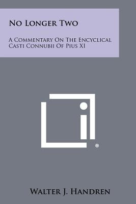 No Longer Two: A Commentary On The Encyclical Casti Connubii Of Pius XI by Handren, Walter J.
