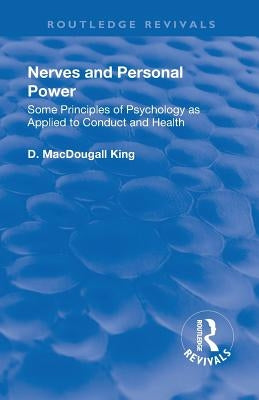 Revival: Nerves and Personal Power (1922): Some Principles of Psychology as Applied to Conduct and Personal Power by King, D. Macdougall