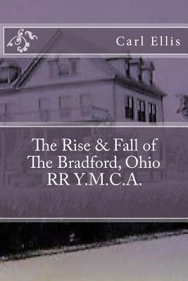 The Rise & Fall of the Bradford, Ohio RR Y.M.C.A. by Ellis, Carl a.