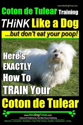 Coton de Tulear Training - THiNK Like a Dog...but don't eat your poop!: Here's EXACTLY How To TRAIN Your Coton de Tulear by Pearce, Paul Allen