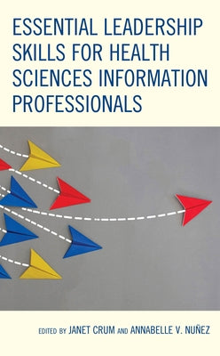 Essential Leadership Skills for Health Sciences Information Professionals by Crum, Janet