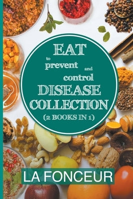 Eat to Prevent and Control Disease Collection (2 Books in 1): Eat to Prevent and Control Disease and Eat to Prevent and Control Disease Cookbook by Fonceur, La