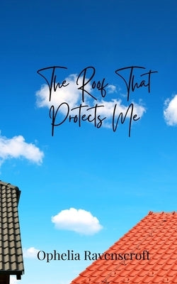 The Roof That Protects Me by Ravenscroft, Ophelia