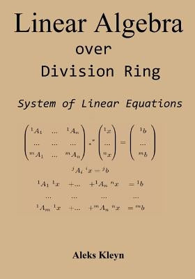 Linear Algebra over Division Ring: System of Linear Equations by Kleyn, Aleks
