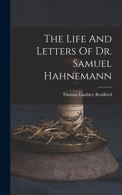 The Life And Letters Of Dr. Samuel Hahnemann by Bradford, Thomas Lindsley