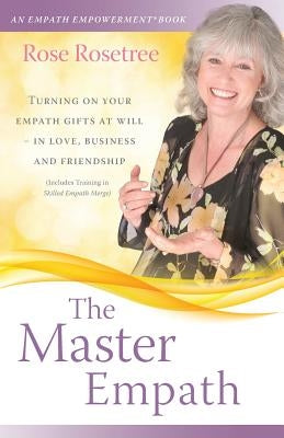 The Master Empath: Turning On Your Empath Gifts At Will -- In Love, Business and Friendship (Includes Training in Skilled Empath Merge) by Rosetree, Rose