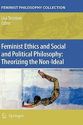Feminist Ethics and Social and Political Philosophy: Theorizing the Non-Ideal by Tessman, Lisa