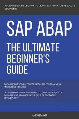 SAP: SAP ABAP: The Ultimate Beginner's Guide by Garner, Jameson