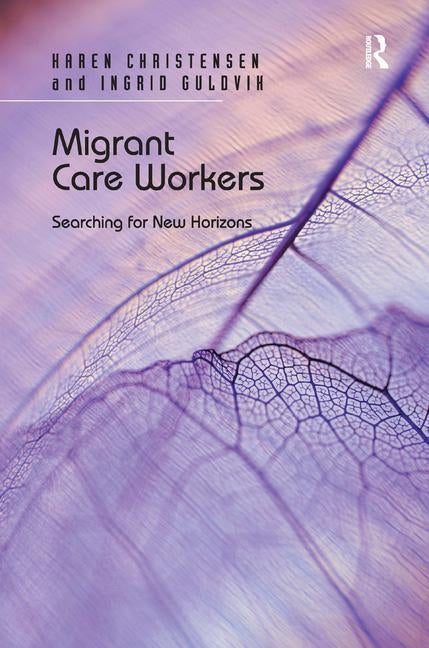 Migrant Care Workers: Searching for New Horizons by Christensen, Karen