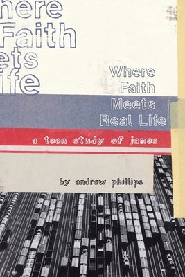 Where Faith Meets Real Life: a teen study of James by Phillips, Andrew