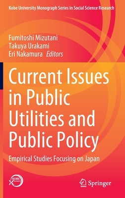 Current Issues in Public Utilities and Public Policy: Empirical Studies Focusing on Japan by Mizutani, Fumitoshi