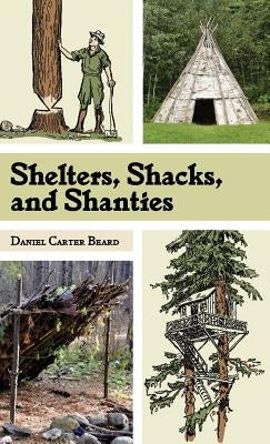 Shelters, Shacks, and Shanties: The Classic Guide to Building Wilderness Shelters (Dover Books on Architecture) by Beard, D. C.