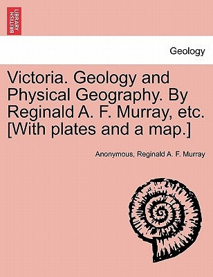 Victoria. Geology and Physical Geography. by Reginald A. F. Murray, Etc. [With Plates and a Map.] by Anonymous