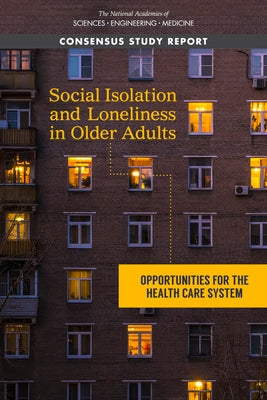 Social Isolation and Loneliness in Older Adults: Opportunities for the Health Care System by National Academies of Sciences Engineeri