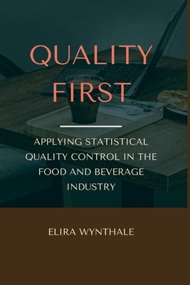 Quality First: Applying Statistical Quality Control in the Food and Beverage Industry by Wynthale, Elira