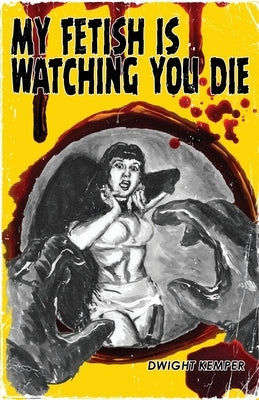 My Fetish Is Watching You Die by Kemper, Dwight
