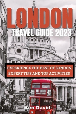 London Travel Guide 2023: Experience the Best of London, Expert Tips and Top Activities by David, Ken