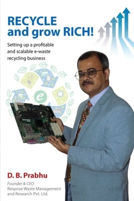 Recycle and Grow Rich!: How to set up a profitable and scalable e-waste recycling business by D B Prabhu