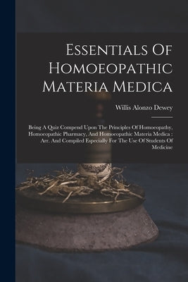 Essentials Of Homoeopathic Materia Medica: Being A Quiz Compend Upon The Principles Of Homoeopathy, Homoeopathic Pharmacy, And Homoeopathic Materia Me by Dewey, Willis Alonzo
