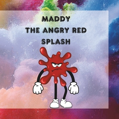 Maddy The Angry Red Splash: A Splash of Temper, A Heart of Gold: Maddy's Journey to Manage Anger by Moussa, Maggie