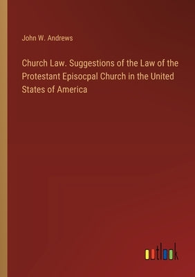 Church Law. Suggestions of the Law of the Protestant Episocpal Church in the United States of America by Andrews, John W.