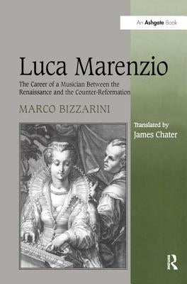 Luca Marenzio: The Career of a Musician Between the Renaissance and the Counter-Reformation by Bizzarini, Marco