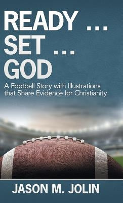 Ready ... Set ... God: A Football Story with Illustrations That Share Evidence for Christianity by Jolin, Jason M.