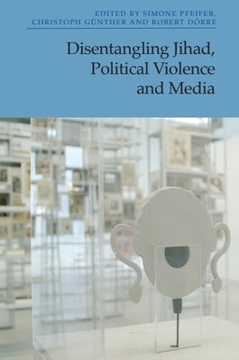 Disentangling Jihad, Political Violence and Media by Pfeifer, Simone