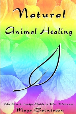 Natural Animal Healing: An Earth Lodge Guide to Pet Wellness by Cointreau, Maya